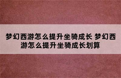 梦幻西游怎么提升坐骑成长 梦幻西游怎么提升坐骑成长划算